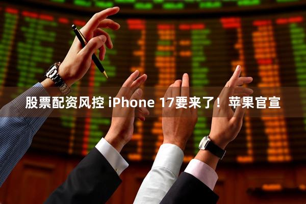 股票配资风控 iPhone 17要来了！苹果官宣
