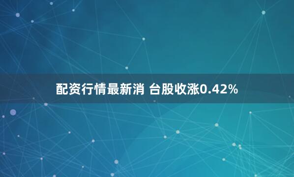 配资行情最新消 台股收涨0.42%