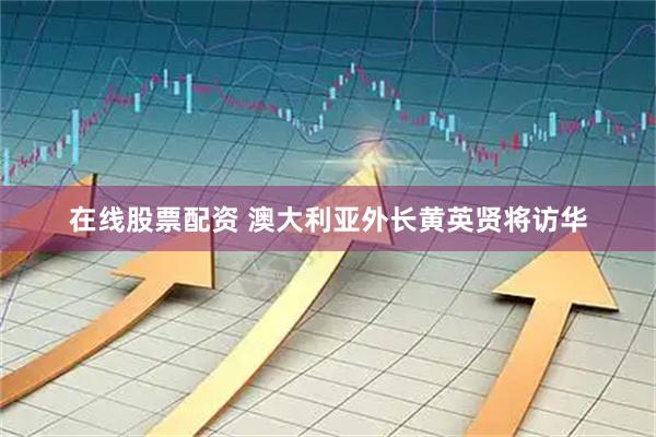 在线股票配资 澳大利亚外长黄英贤将访华