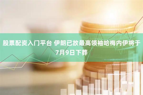 股票配资入门平台 伊朗已故最高领袖哈梅内伊将于7月9日下葬